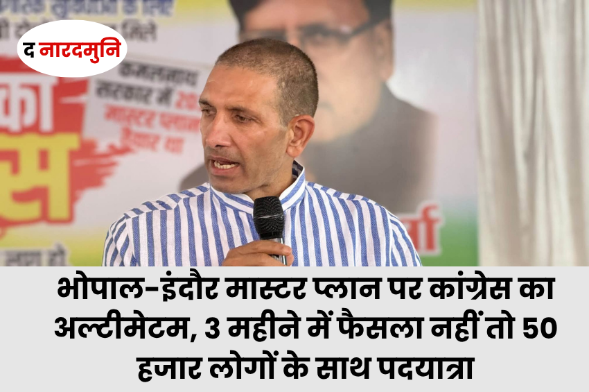 भोपाल-इंदौर मास्टर प्लान पर कांग्रेस का अल्टीमेटम, 3 महीने में फैसला नहीं तो 50 हजार लोगों के साथ पदयात्रा